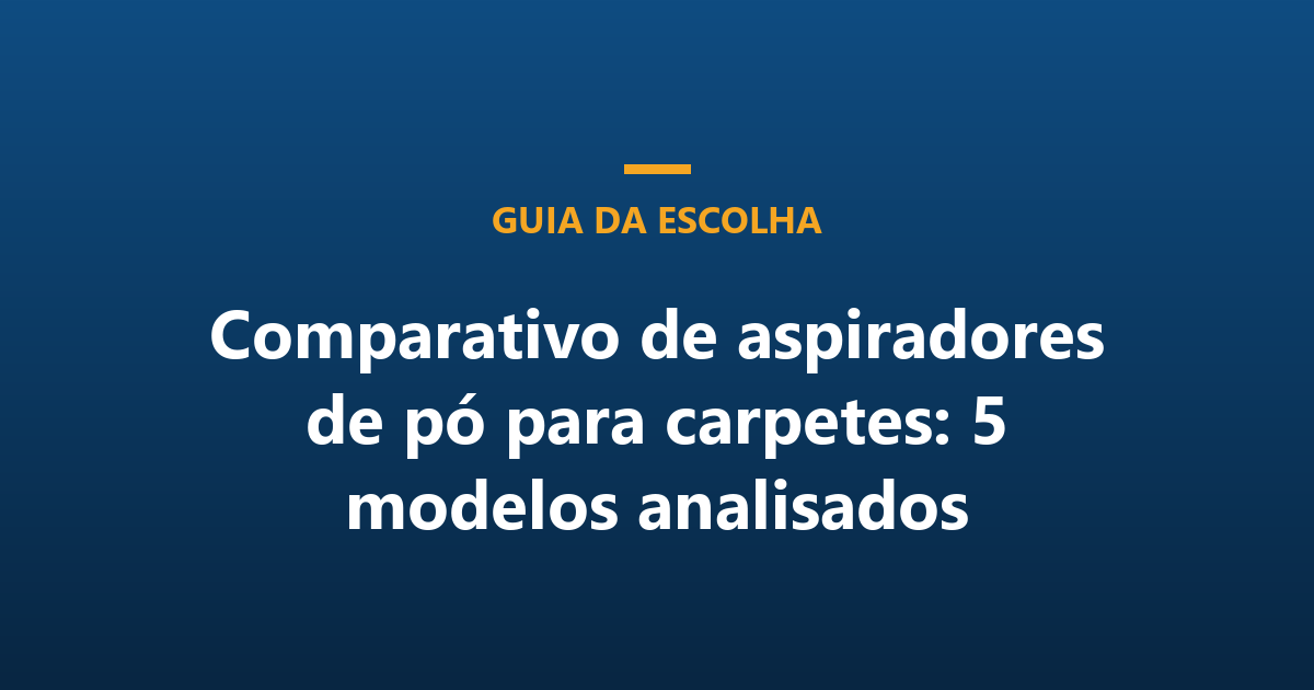 Comparativo de aspiradores de pó para carpetes: 5 modelos analisados
