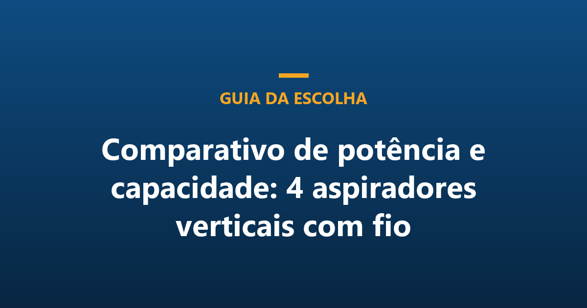 Comparativo de potência e capacidade: 4 aspiradores verticais com fio