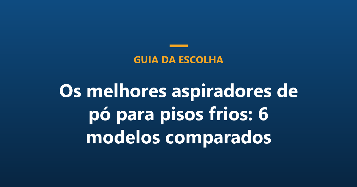 Os melhores aspiradores de pó para pisos frios: 6 modelos comparados