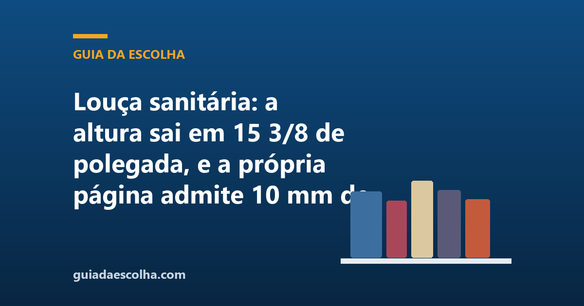 Louça sanitária: a altura sai em 15 3/8 de polegada, e a própria página admite 10 mm de variação