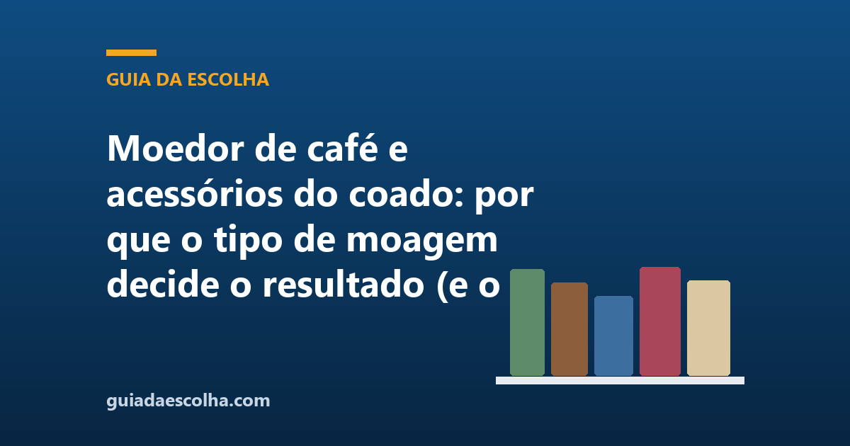 Moedor de café e acessórios do coado: por que o tipo de moagem decide o resultado (e o que a ficha do moedor informa de verdade)