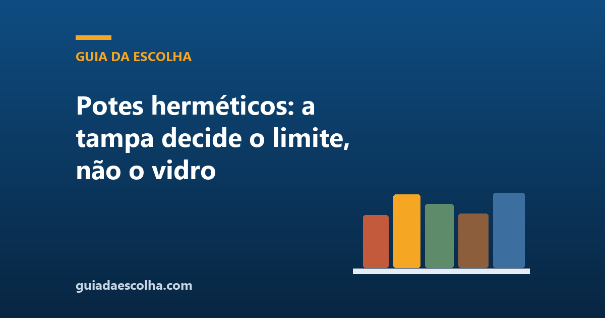 Potes herméticos: a tampa decide o limite, não o vidro