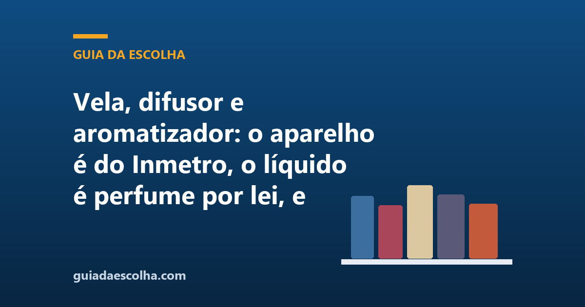 Vela, difusor e aromatizador: o aparelho é do Inmetro, o líquido é perfume por lei, e ninguém publica a duração